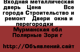 Входная металлическая дверь › Цена ­ 3 500 - Все города Строительство и ремонт » Двери, окна и перегородки   . Мурманская обл.,Полярные Зори г.